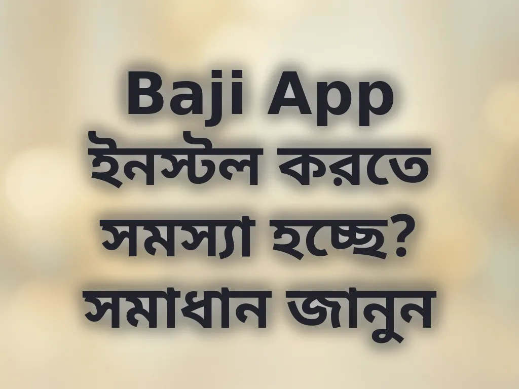 Baji App ইনস্টল করতে সমস্যা হচ্ছে? সমাধান জানুন
