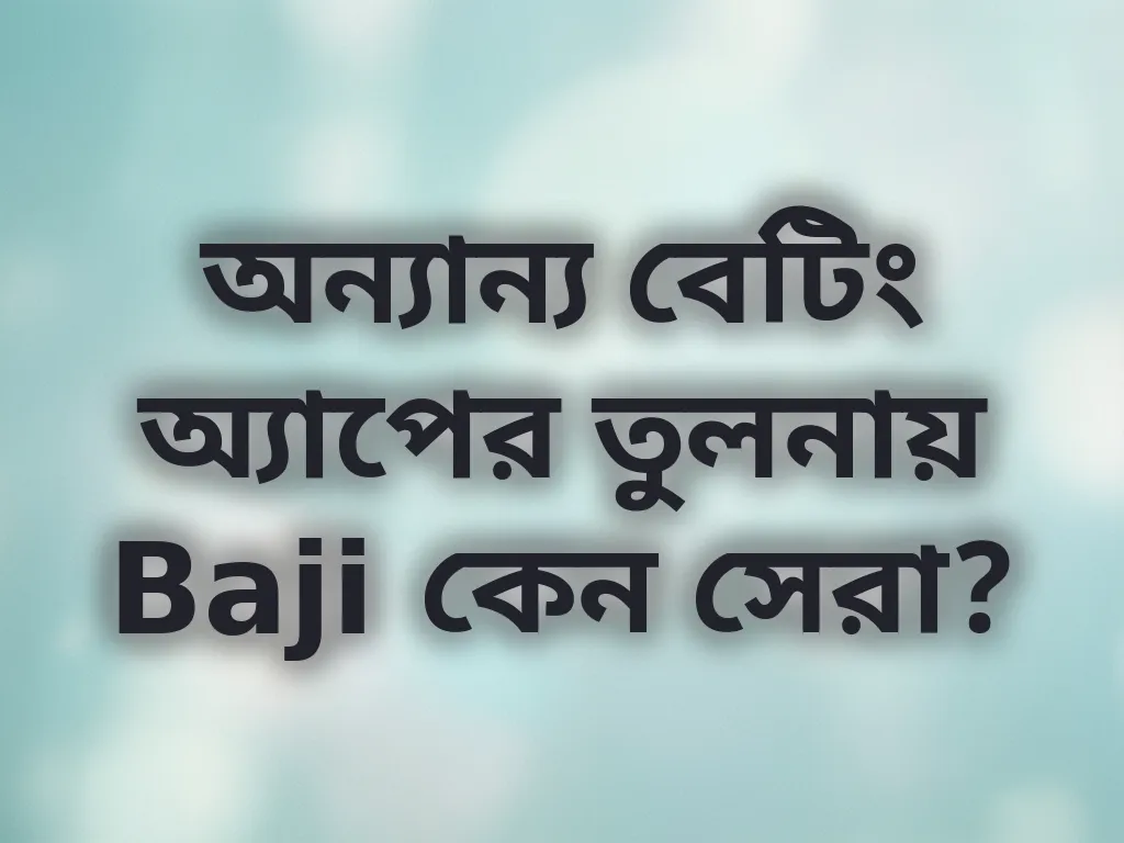 অন্যান্য বেটিং অ্যাপের তুলনায় Baji কেন সেরা?