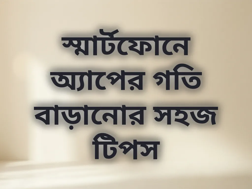 স্মার্টফোনে অ্যাপের গতি বাড়ানোর সহজ টিপস